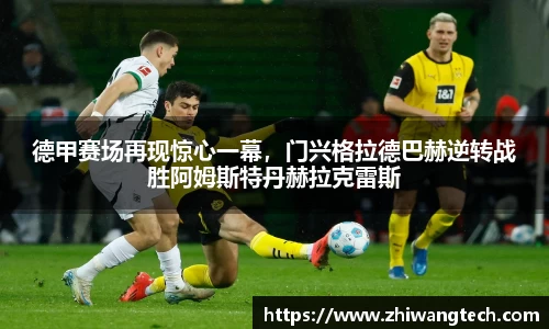 德甲赛场再现惊心一幕，门兴格拉德巴赫逆转战胜阿姆斯特丹赫拉克雷斯