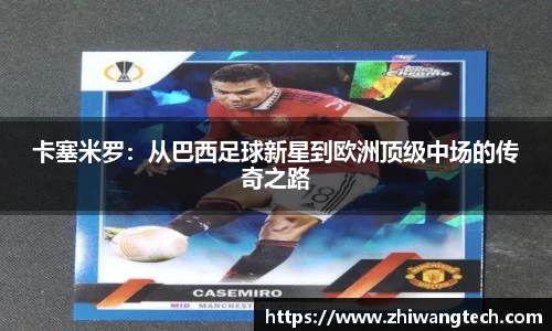 卡塞米罗：从巴西足球新星到欧洲顶级中场的传奇之路