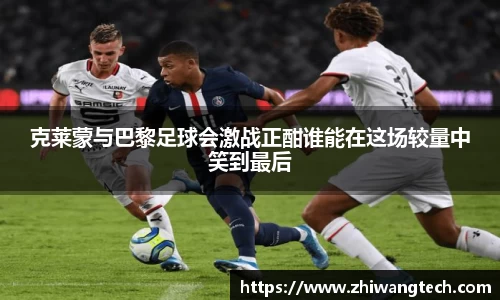 克莱蒙与巴黎足球会激战正酣谁能在这场较量中笑到最后