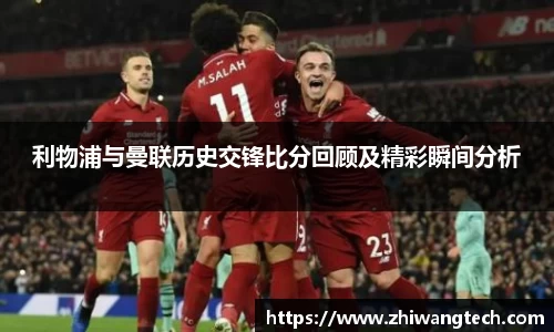 利物浦与曼联历史交锋比分回顾及精彩瞬间分析
